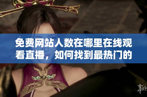 免费网站人数在哪里在线观看直播，如何找到最热门的观看平台呢