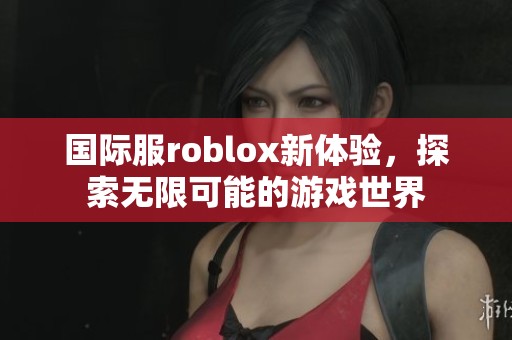 国际服roblox新体验，探索无限可能的游戏世界