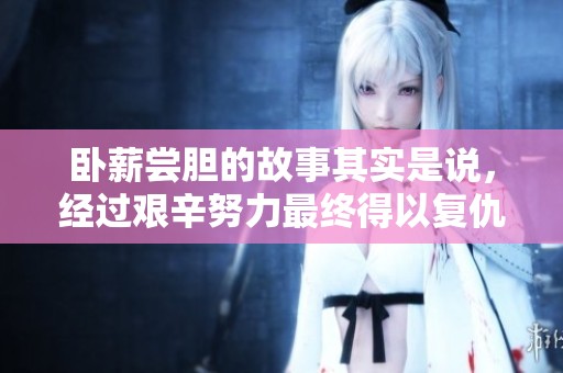 卧薪尝胆的故事其实是说，经过艰辛努力最终得以复仇的传奇。