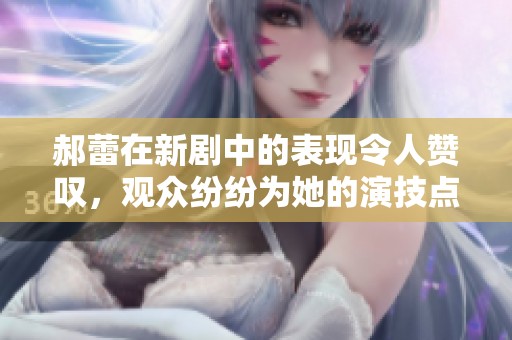郝蕾在新剧中的表现令人赞叹，观众纷纷为她的演技点赞