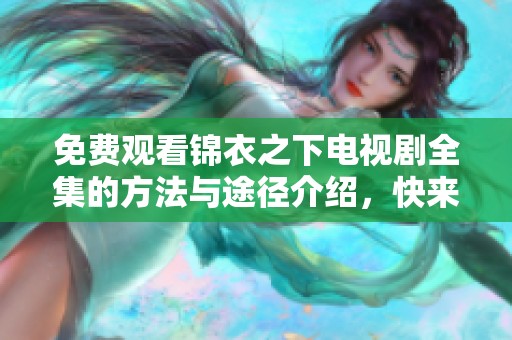 免费观看锦衣之下电视剧全集的方法与途径介绍，快来获取吧