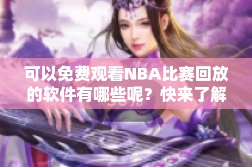 可以免费观看NBA比赛回放的软件有哪些呢？快来了解一下吧！