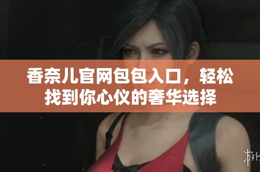 香奈儿官网包包入口，轻松找到你心仪的奢华选择