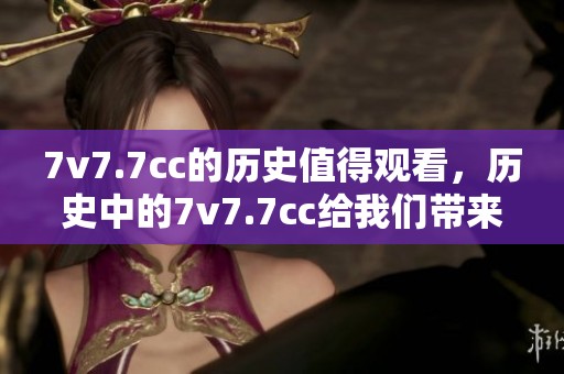 7v7.7cc的历史值得观看，历史中的7v7.7cc给我们带来了怎样的启示呢