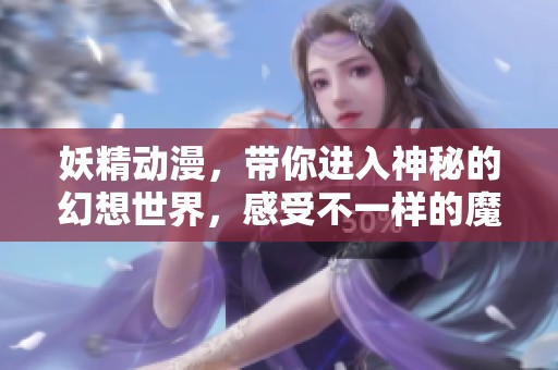 妖精动漫，带你进入神秘的幻想世界，感受不一样的魔法魅力