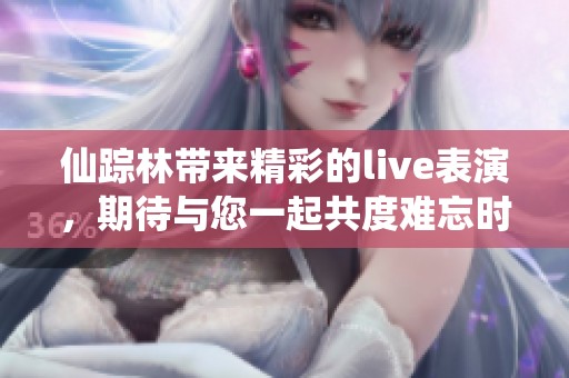 仙踪林带来精彩的live表演，期待与您一起共度难忘时光