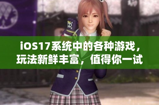 iOS17系统中的各种游戏，玩法新鲜丰富，值得你一试！