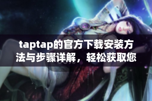 taptap的官方下载安装方法与步骤详解，轻松获取您想要的游戏体验