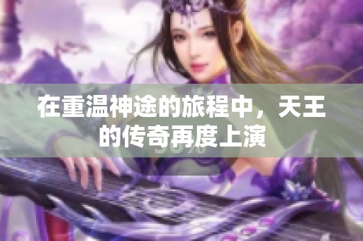 在重温神途的旅程中，天王的传奇再度上演