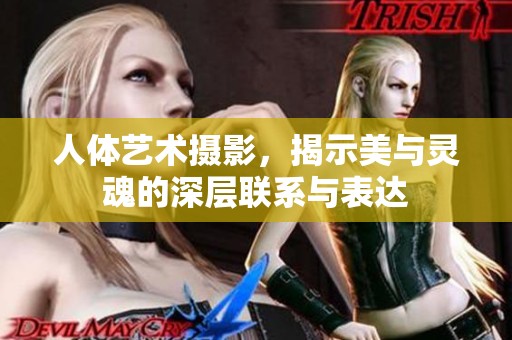 人体艺术摄影，揭示美与灵魂的深层联系与表达
