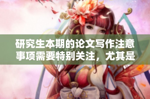 研究生本期的论文写作注意事项需要特别关注，尤其是在博士论文阶段要更加严谨