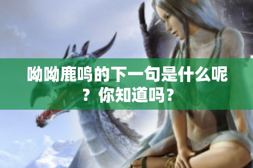 呦呦鹿鸣的下一句是什么呢？你知道吗？