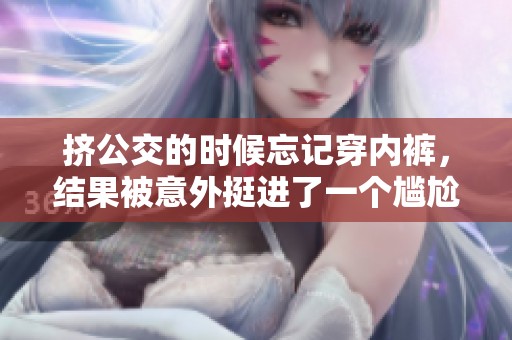 挤公交的时候忘记穿内裤，结果被意外挺进了一个尴尬场面