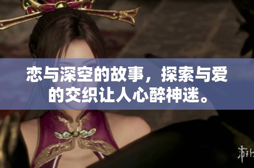 恋与深空的故事，探索与爱的交织让人心醉神迷。
