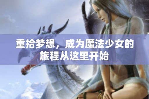 重拾梦想，成为魔法少女的旅程从这里开始