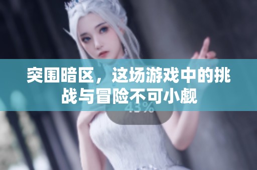 突围暗区，这场游戏中的挑战与冒险不可小觑