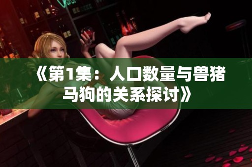 《第1集：人口数量与兽猪马狗的关系探讨》