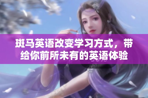 斑马英语改变学习方式，带给你前所未有的英语体验