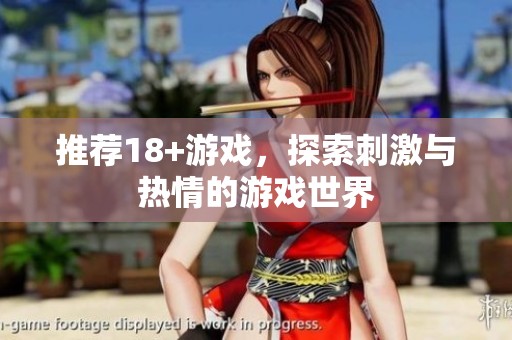 推荐18+游戏，探索刺激与热情的游戏世界