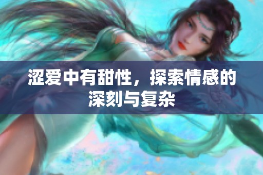 涩爱中有甜性，探索情感的深刻与复杂