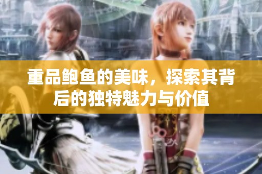 重品鲍鱼的美味，探索其背后的独特魅力与价值