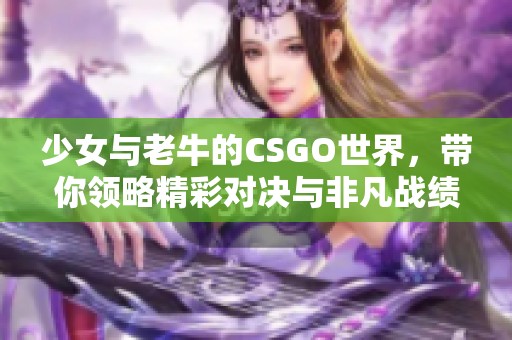 少女与老牛的CSGO世界，带你领略精彩对决与非凡战绩