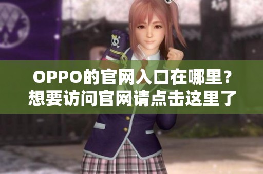 OPPO的官网入口在哪里？想要访问官网请点击这里了解更多信息。