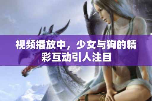 视频播放中，少女与狗的精彩互动引人注目