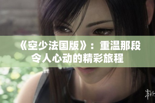 《空少法国版》：重温那段令人心动的精彩旅程