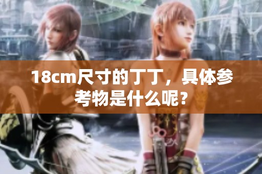 18cm尺寸的丁丁，具体参考物是什么呢？