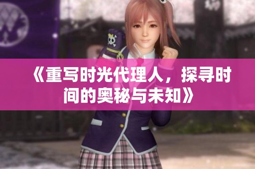 《重写时光代理人，探寻时间的奥秘与未知》