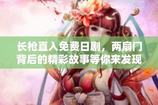 长枪直入免费日剧，两扇门背后的精彩故事等你来发现