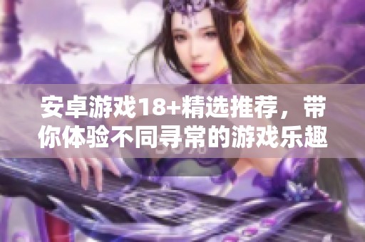 安卓游戏18+精选推荐，带你体验不同寻常的游戏乐趣