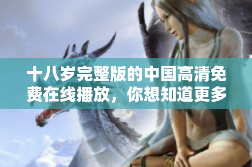 十八岁完整版的中国高清免费在线播放，你想知道更多吗？