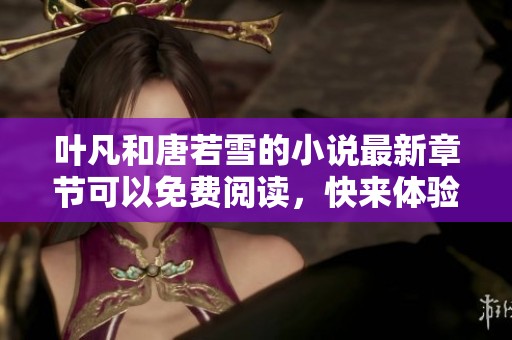 叶凡和唐若雪的小说最新章节可以免费阅读，快来体验精彩内容吧！
