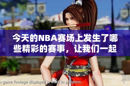 今天的NBA赛场上发生了哪些精彩的赛事，让我们一起回顾一下吧