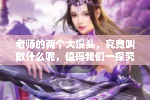 老师的两个大馒头，究竟叫做什么呢，值得我们一探究竟！
