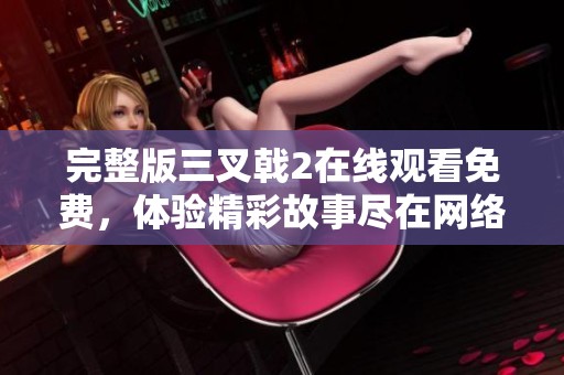 完整版三叉戟2在线观看免费，体验精彩故事尽在网络平台
