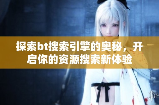 探索bt搜索引擎的奥秘，开启你的资源搜索新体验