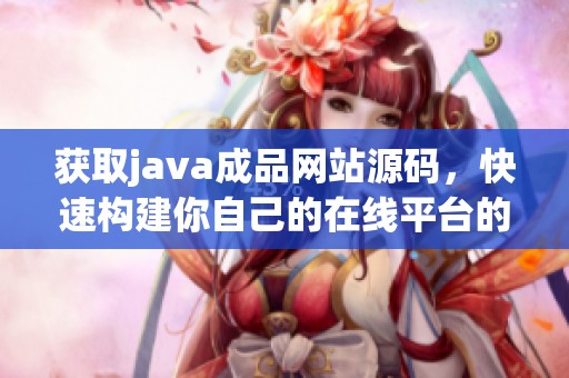获取j**a成品网站源码，快速构建你自己的在线平台的指南