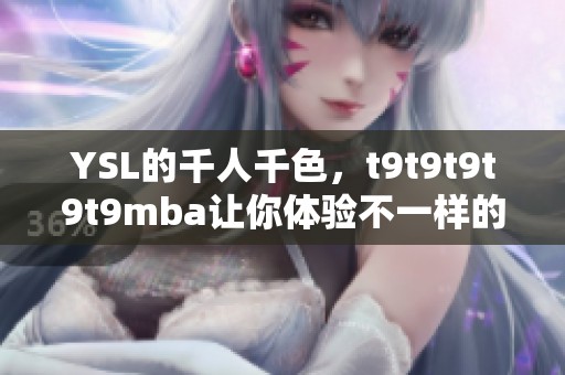 YSL的千人千色，t9t9t9t9t9mba让你体验不一样的魅力与风格