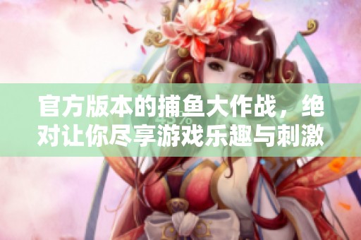 官方版本的**大作战，绝对让你尽享游戏乐趣与刺激体验