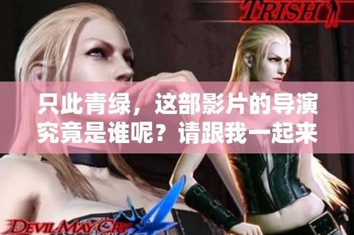 只此青绿，这部影片的导演究竟是谁呢？请跟我一起来揭晓答案。
