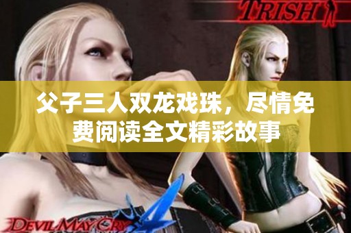 父子三人双龙戏珠，尽情免费阅读全文精彩故事