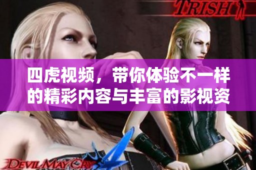 四虎视频，带你体验不一样的精彩内容与丰富的影视资源