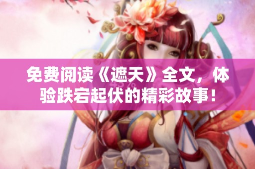 免费阅读《遮天》全文，体验跌宕起伏的精彩故事！