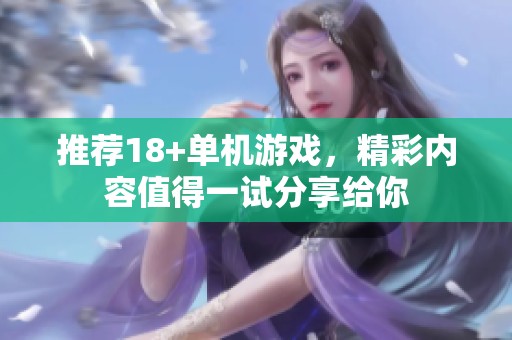 推荐18+单机游戏，精彩内容值得一试分享给你