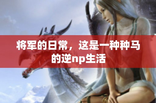 将军的日常，这是一种种马的逆np生活