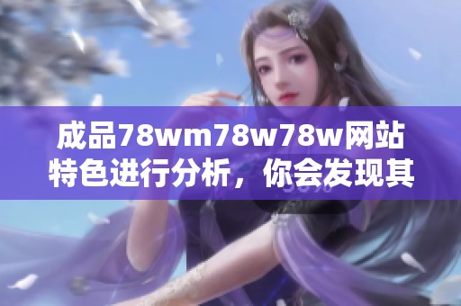 成品78wm78w78w网站特色进行分析，你会发现其独特之处有哪些呢