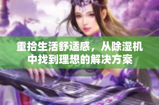 重拾生活舒适感，从除湿机中找到理想的解决方案